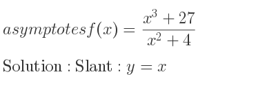 The asymptotes of f(x)=(x^3+27)/(x^2+4) is Slant: y=x
